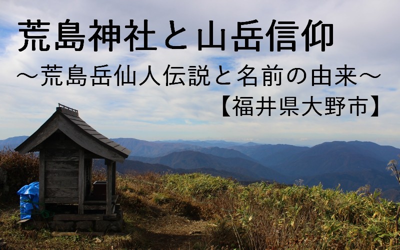 荒島神社と山岳信仰 ～荒島岳仙人伝説と名前の由来【大野市】